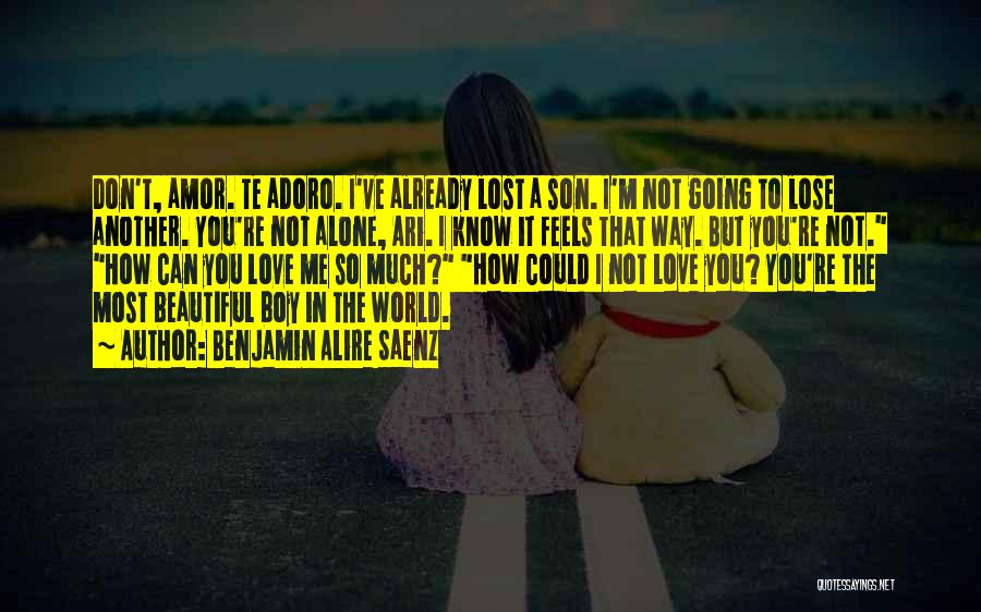 Benjamin Alire Saenz Quotes: Don't, Amor. Te Adoro. I've Already Lost A Son. I'm Not Going To Lose Another. You're Not Alone, Ari. I