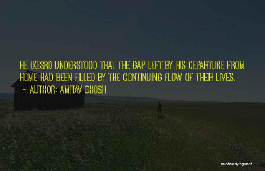 Amitav Ghosh Quotes: He (kesri) Understood That The Gap Left By His Departure From Home Had Been Filled By The Continuing Flow Of