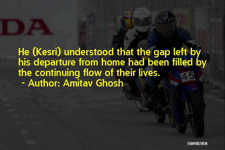 Amitav Ghosh Quotes: He (kesri) Understood That The Gap Left By His Departure From Home Had Been Filled By The Continuing Flow Of