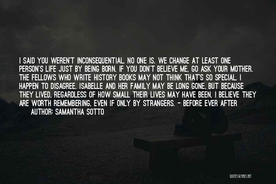 Samantha Sotto Quotes: I Said You Weren't Inconsequential. No One Is. We Change At Least One Person's Life Just By Being Born. If