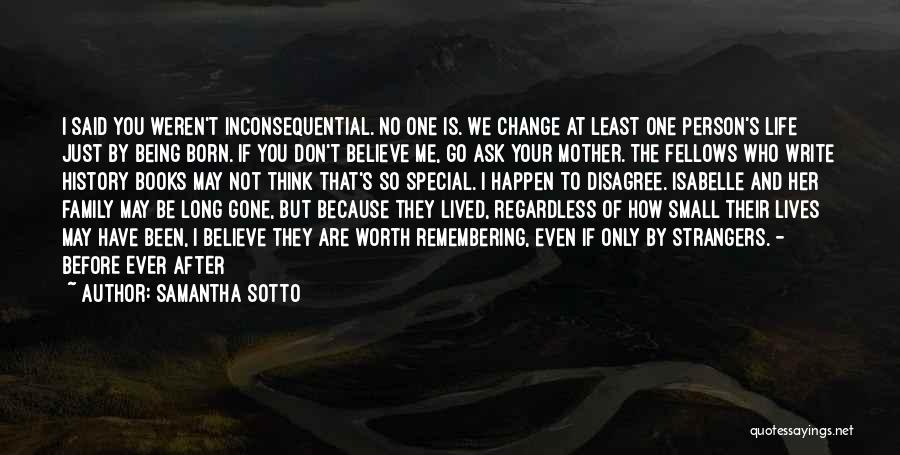 Samantha Sotto Quotes: I Said You Weren't Inconsequential. No One Is. We Change At Least One Person's Life Just By Being Born. If