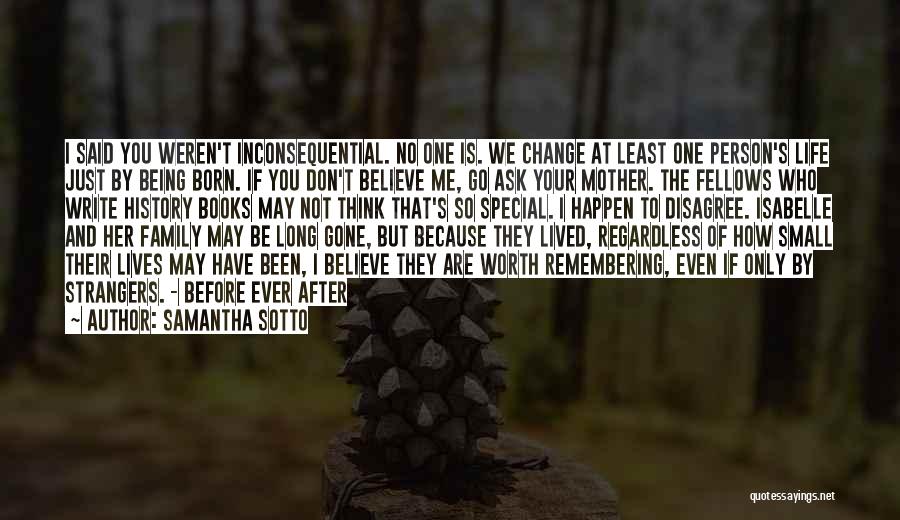 Samantha Sotto Quotes: I Said You Weren't Inconsequential. No One Is. We Change At Least One Person's Life Just By Being Born. If