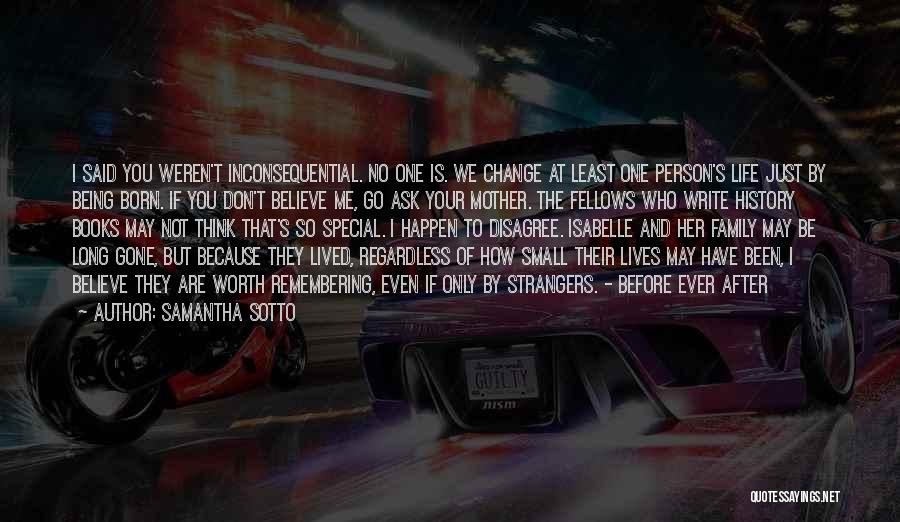 Samantha Sotto Quotes: I Said You Weren't Inconsequential. No One Is. We Change At Least One Person's Life Just By Being Born. If