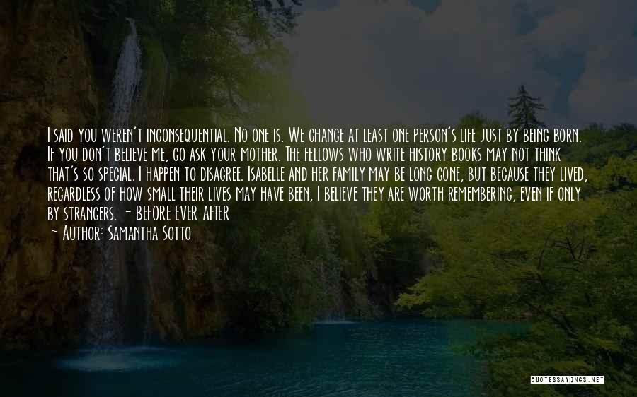 Samantha Sotto Quotes: I Said You Weren't Inconsequential. No One Is. We Change At Least One Person's Life Just By Being Born. If