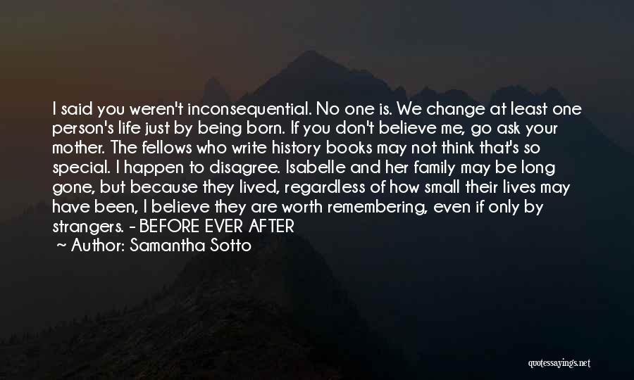 Samantha Sotto Quotes: I Said You Weren't Inconsequential. No One Is. We Change At Least One Person's Life Just By Being Born. If