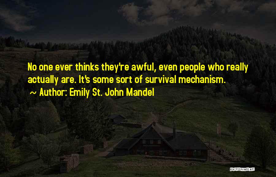 Emily St. John Mandel Quotes: No One Ever Thinks They're Awful, Even People Who Really Actually Are. It's Some Sort Of Survival Mechanism.