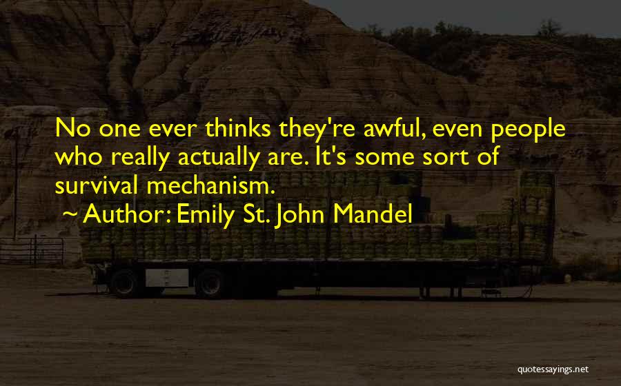 Emily St. John Mandel Quotes: No One Ever Thinks They're Awful, Even People Who Really Actually Are. It's Some Sort Of Survival Mechanism.
