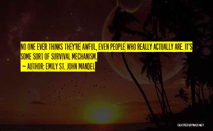 Emily St. John Mandel Quotes: No One Ever Thinks They're Awful, Even People Who Really Actually Are. It's Some Sort Of Survival Mechanism.