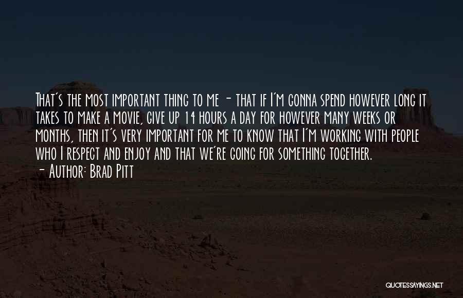 Brad Pitt Quotes: That's The Most Important Thing To Me - That If I'm Gonna Spend However Long It Takes To Make A