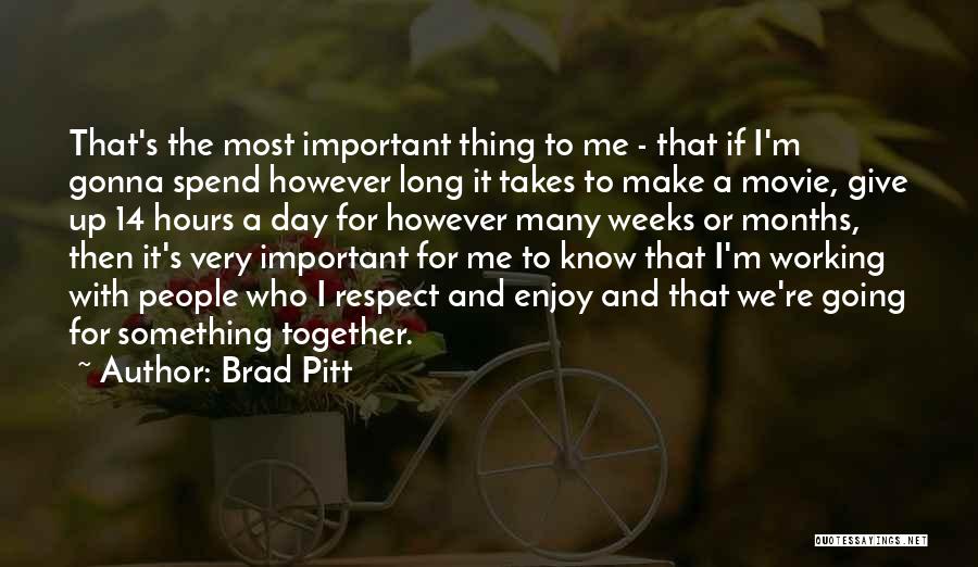 Brad Pitt Quotes: That's The Most Important Thing To Me - That If I'm Gonna Spend However Long It Takes To Make A