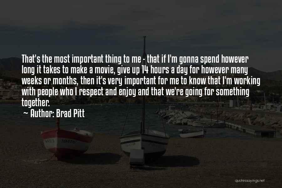 Brad Pitt Quotes: That's The Most Important Thing To Me - That If I'm Gonna Spend However Long It Takes To Make A