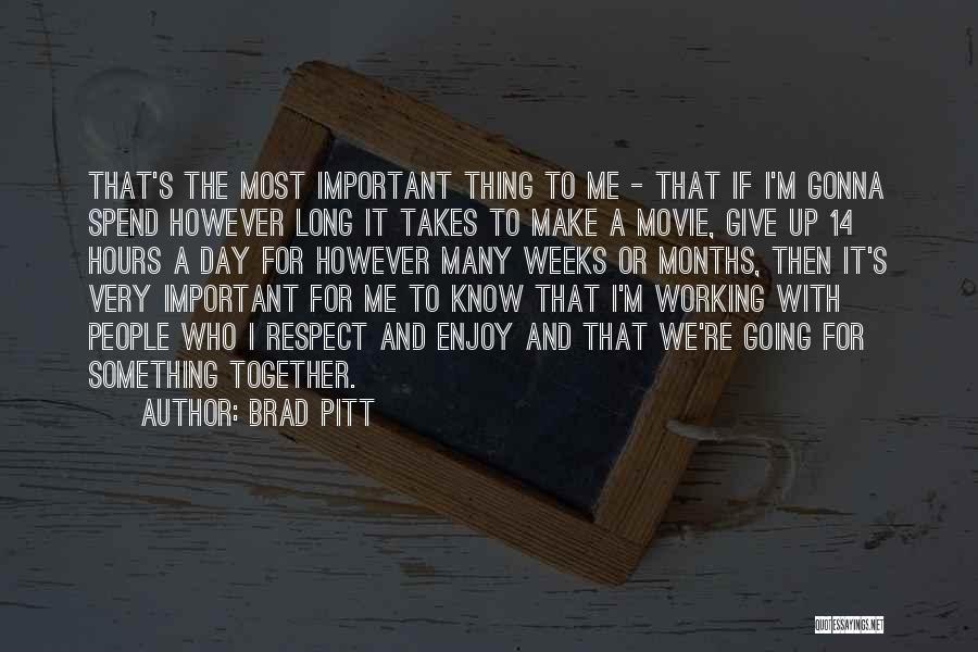 Brad Pitt Quotes: That's The Most Important Thing To Me - That If I'm Gonna Spend However Long It Takes To Make A