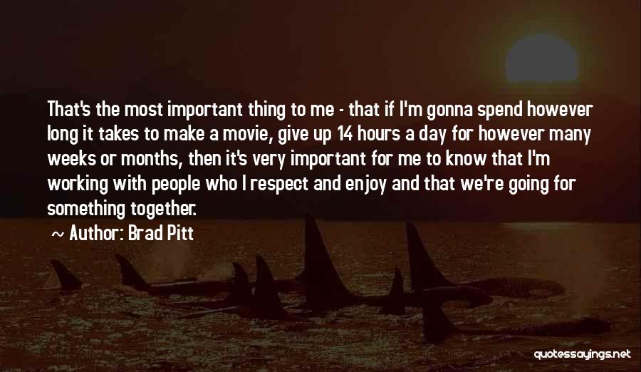 Brad Pitt Quotes: That's The Most Important Thing To Me - That If I'm Gonna Spend However Long It Takes To Make A