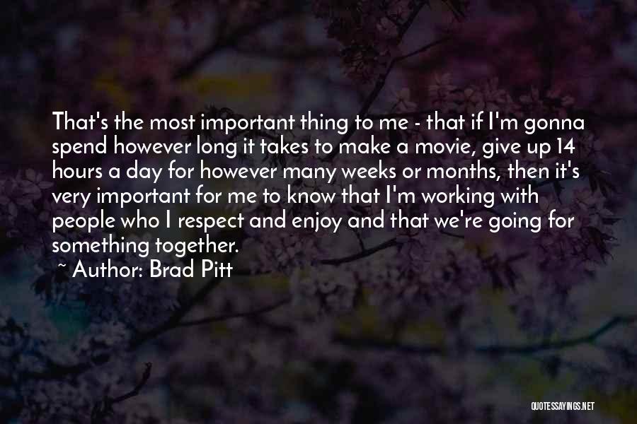 Brad Pitt Quotes: That's The Most Important Thing To Me - That If I'm Gonna Spend However Long It Takes To Make A