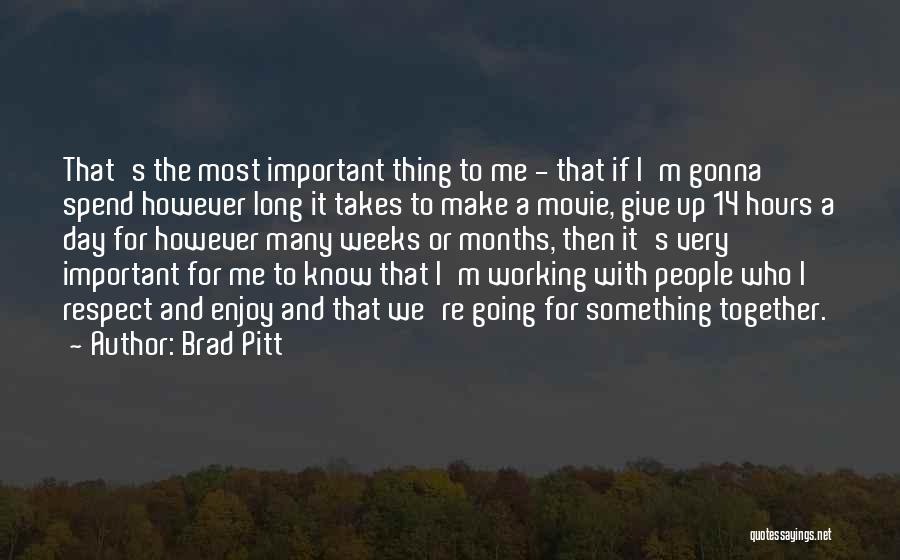 Brad Pitt Quotes: That's The Most Important Thing To Me - That If I'm Gonna Spend However Long It Takes To Make A