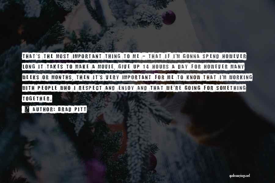 Brad Pitt Quotes: That's The Most Important Thing To Me - That If I'm Gonna Spend However Long It Takes To Make A