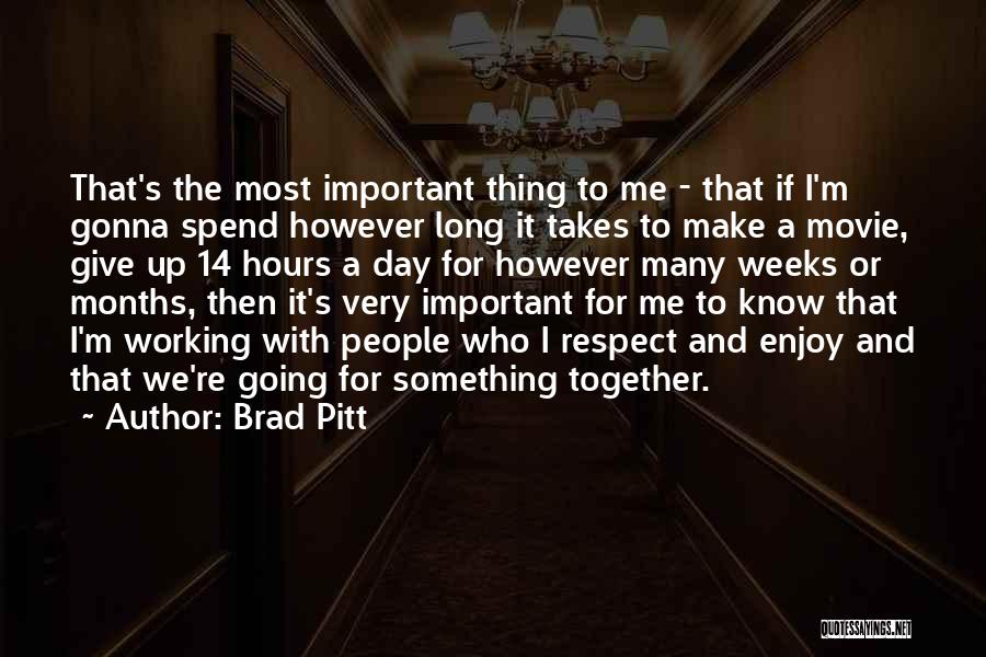 Brad Pitt Quotes: That's The Most Important Thing To Me - That If I'm Gonna Spend However Long It Takes To Make A