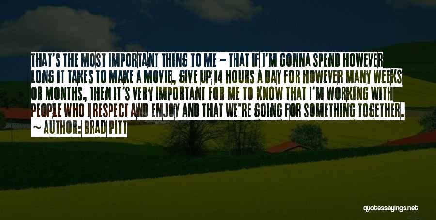 Brad Pitt Quotes: That's The Most Important Thing To Me - That If I'm Gonna Spend However Long It Takes To Make A