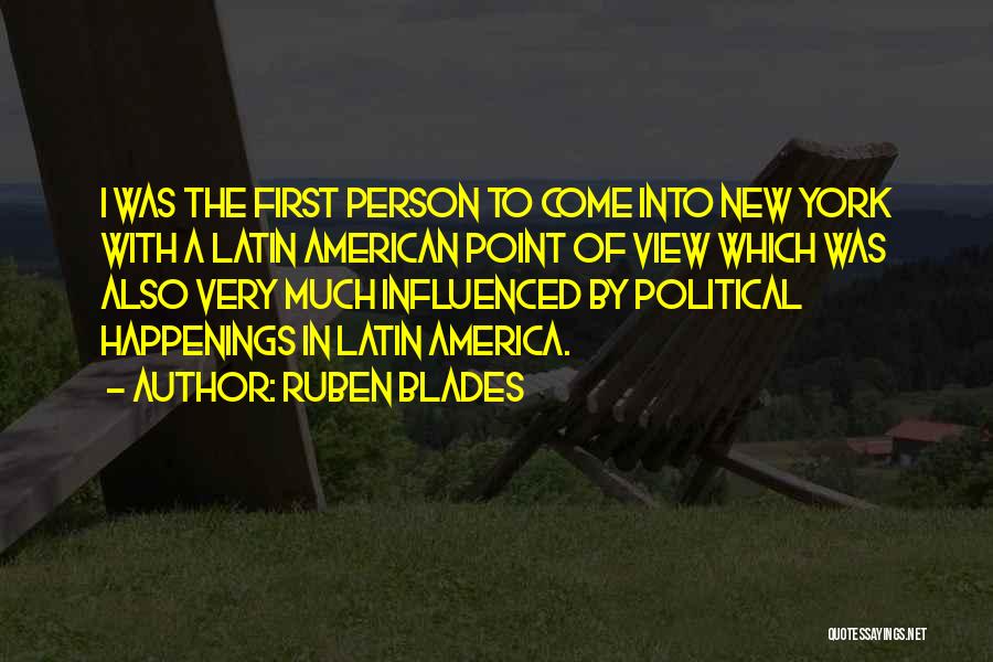 Ruben Blades Quotes: I Was The First Person To Come Into New York With A Latin American Point Of View Which Was Also