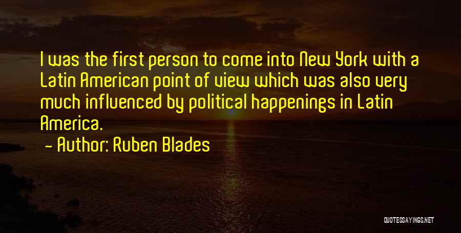 Ruben Blades Quotes: I Was The First Person To Come Into New York With A Latin American Point Of View Which Was Also