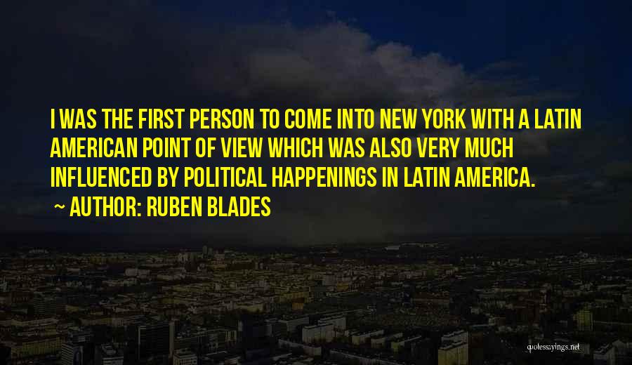 Ruben Blades Quotes: I Was The First Person To Come Into New York With A Latin American Point Of View Which Was Also