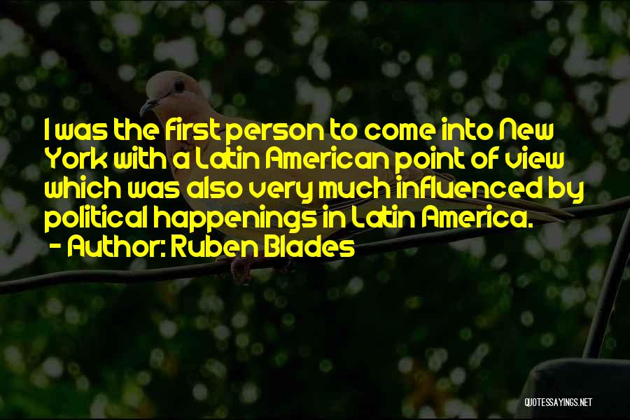 Ruben Blades Quotes: I Was The First Person To Come Into New York With A Latin American Point Of View Which Was Also