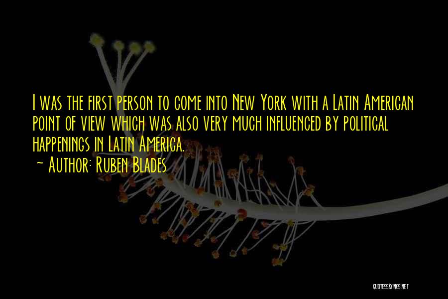 Ruben Blades Quotes: I Was The First Person To Come Into New York With A Latin American Point Of View Which Was Also