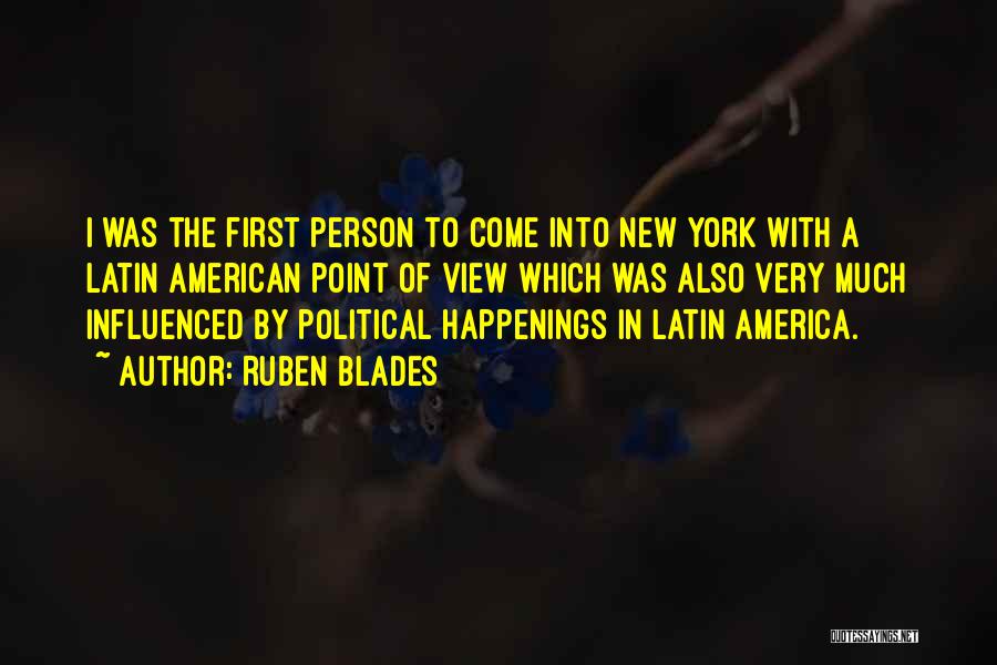 Ruben Blades Quotes: I Was The First Person To Come Into New York With A Latin American Point Of View Which Was Also
