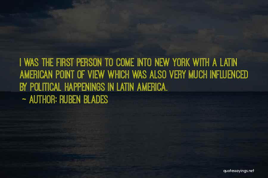 Ruben Blades Quotes: I Was The First Person To Come Into New York With A Latin American Point Of View Which Was Also