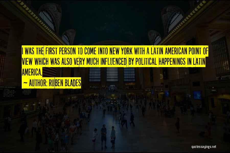 Ruben Blades Quotes: I Was The First Person To Come Into New York With A Latin American Point Of View Which Was Also