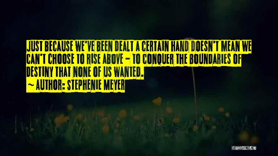 Stephenie Meyer Quotes: Just Because We've Been Dealt A Certain Hand Doesn't Mean We Can't Choose To Rise Above - To Conquer The