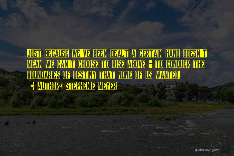 Stephenie Meyer Quotes: Just Because We've Been Dealt A Certain Hand Doesn't Mean We Can't Choose To Rise Above - To Conquer The