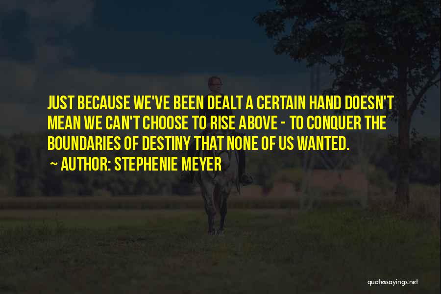 Stephenie Meyer Quotes: Just Because We've Been Dealt A Certain Hand Doesn't Mean We Can't Choose To Rise Above - To Conquer The