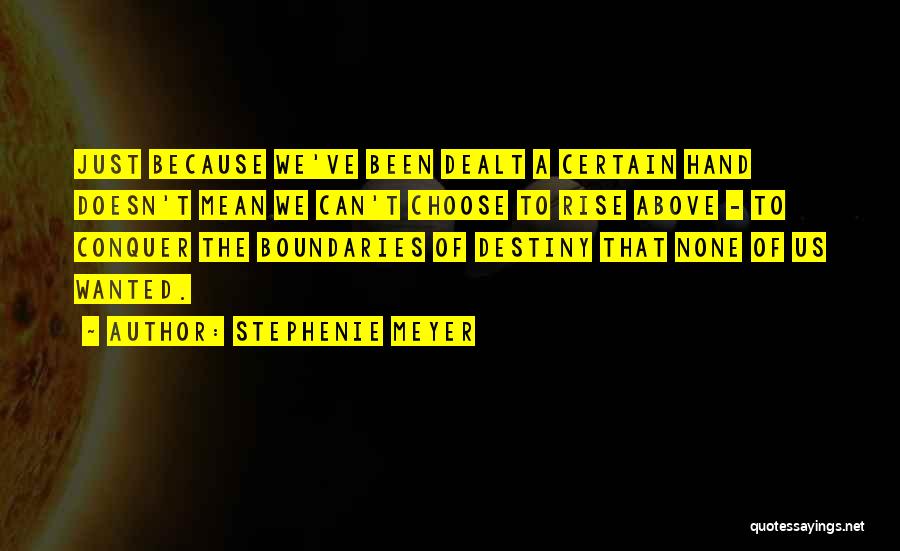 Stephenie Meyer Quotes: Just Because We've Been Dealt A Certain Hand Doesn't Mean We Can't Choose To Rise Above - To Conquer The