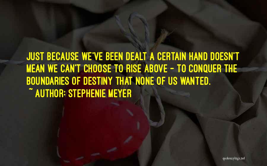 Stephenie Meyer Quotes: Just Because We've Been Dealt A Certain Hand Doesn't Mean We Can't Choose To Rise Above - To Conquer The