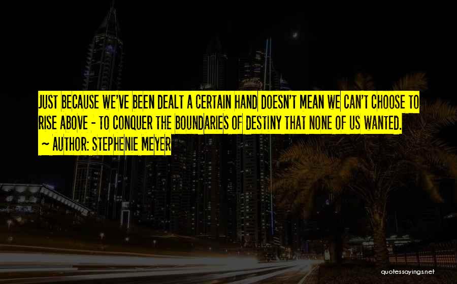 Stephenie Meyer Quotes: Just Because We've Been Dealt A Certain Hand Doesn't Mean We Can't Choose To Rise Above - To Conquer The