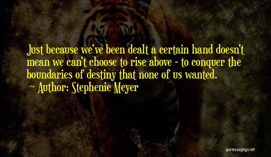 Stephenie Meyer Quotes: Just Because We've Been Dealt A Certain Hand Doesn't Mean We Can't Choose To Rise Above - To Conquer The