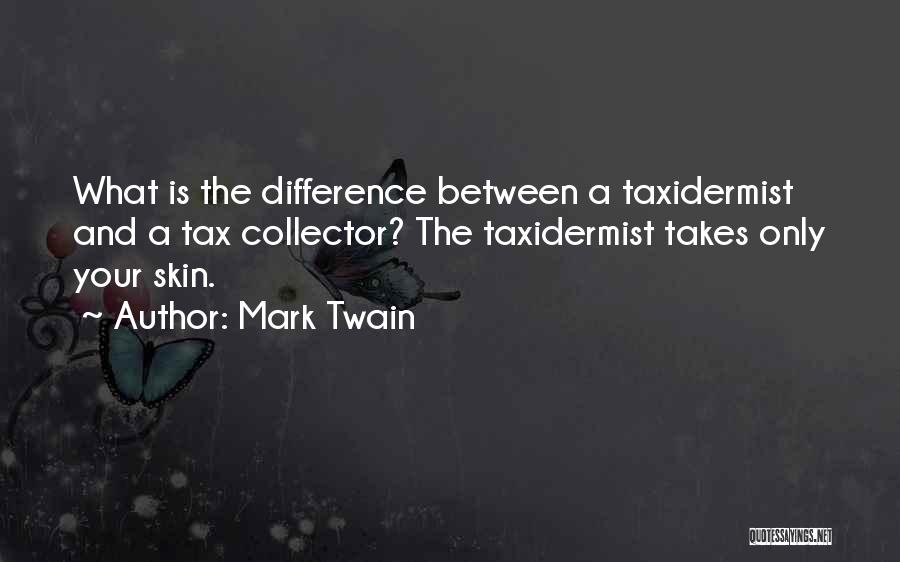 Mark Twain Quotes: What Is The Difference Between A Taxidermist And A Tax Collector? The Taxidermist Takes Only Your Skin.