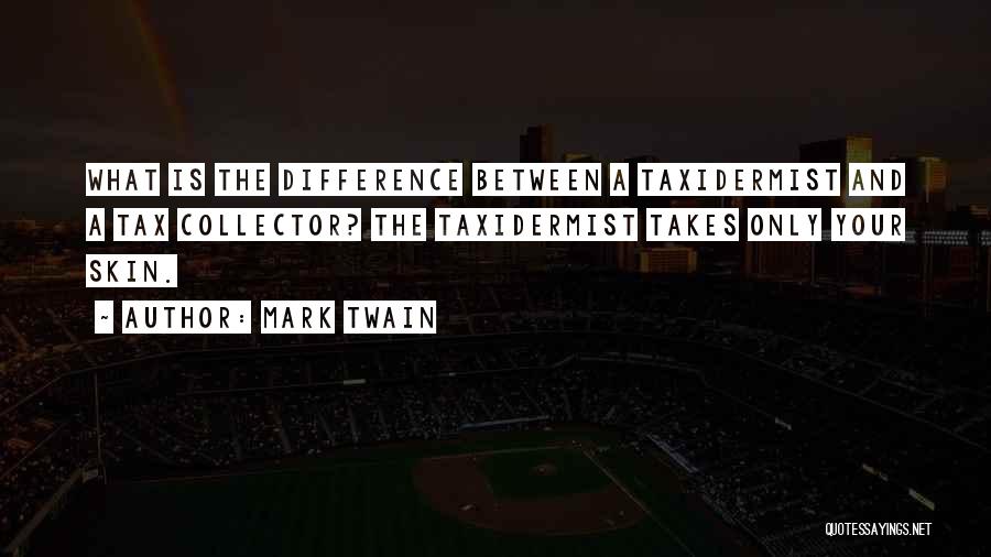 Mark Twain Quotes: What Is The Difference Between A Taxidermist And A Tax Collector? The Taxidermist Takes Only Your Skin.