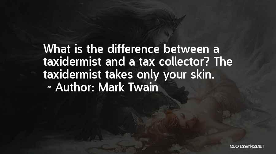 Mark Twain Quotes: What Is The Difference Between A Taxidermist And A Tax Collector? The Taxidermist Takes Only Your Skin.