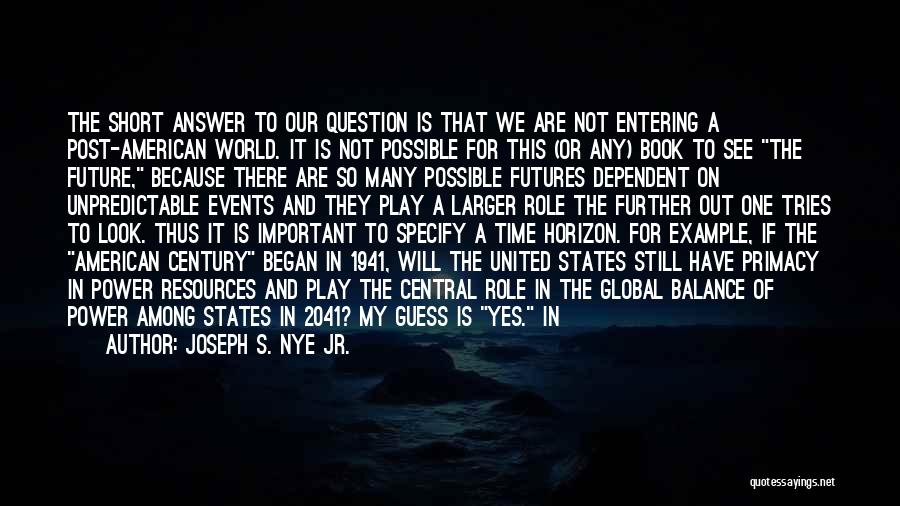 Joseph S. Nye Jr. Quotes: The Short Answer To Our Question Is That We Are Not Entering A Post-american World. It Is Not Possible For