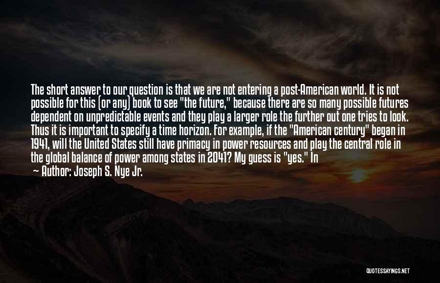 Joseph S. Nye Jr. Quotes: The Short Answer To Our Question Is That We Are Not Entering A Post-american World. It Is Not Possible For