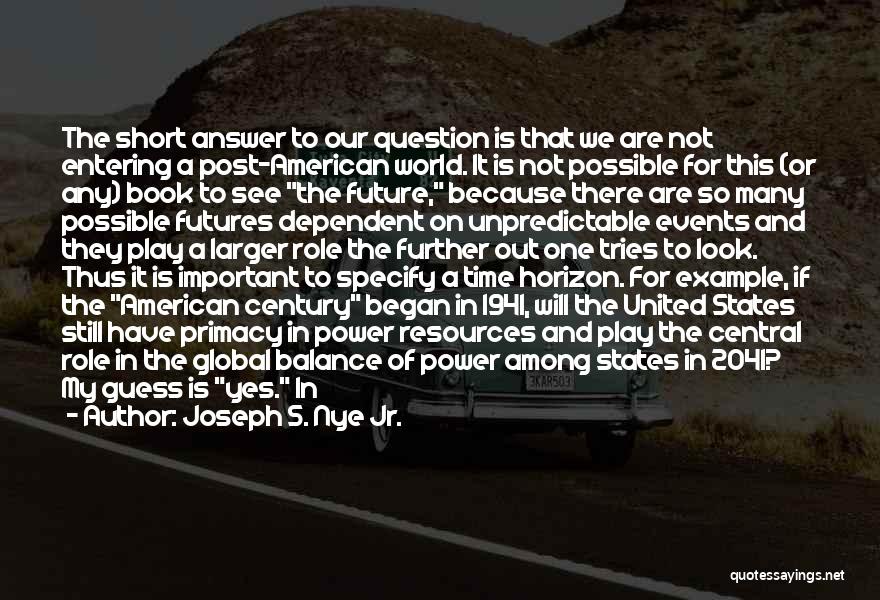 Joseph S. Nye Jr. Quotes: The Short Answer To Our Question Is That We Are Not Entering A Post-american World. It Is Not Possible For