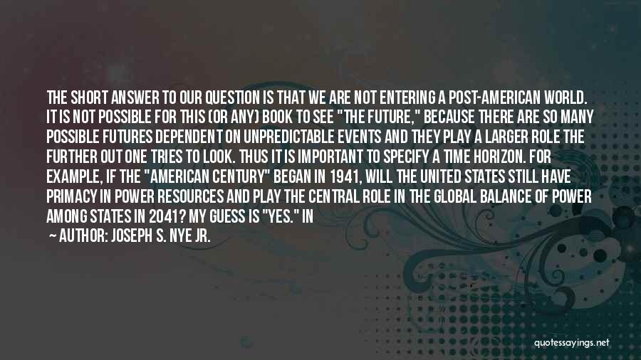 Joseph S. Nye Jr. Quotes: The Short Answer To Our Question Is That We Are Not Entering A Post-american World. It Is Not Possible For