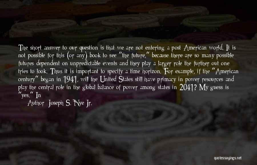 Joseph S. Nye Jr. Quotes: The Short Answer To Our Question Is That We Are Not Entering A Post-american World. It Is Not Possible For