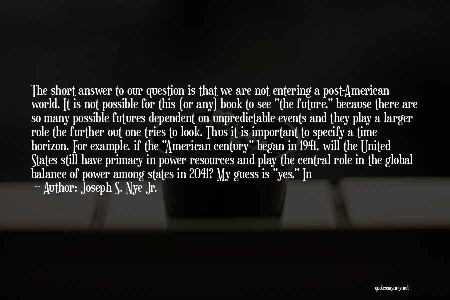 Joseph S. Nye Jr. Quotes: The Short Answer To Our Question Is That We Are Not Entering A Post-american World. It Is Not Possible For