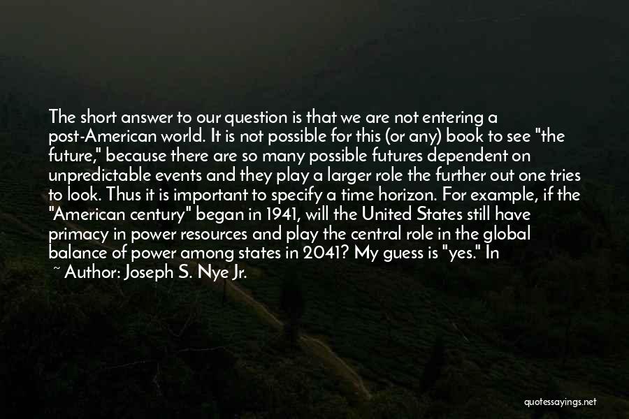 Joseph S. Nye Jr. Quotes: The Short Answer To Our Question Is That We Are Not Entering A Post-american World. It Is Not Possible For