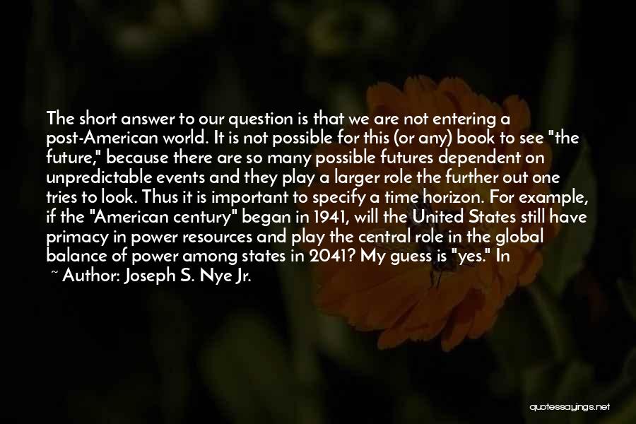 Joseph S. Nye Jr. Quotes: The Short Answer To Our Question Is That We Are Not Entering A Post-american World. It Is Not Possible For