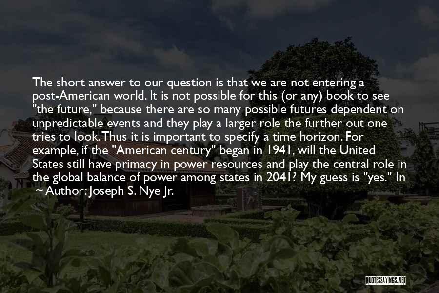 Joseph S. Nye Jr. Quotes: The Short Answer To Our Question Is That We Are Not Entering A Post-american World. It Is Not Possible For