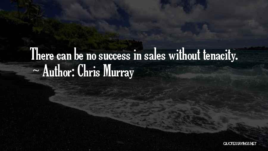 Chris Murray Quotes: There Can Be No Success In Sales Without Tenacity.